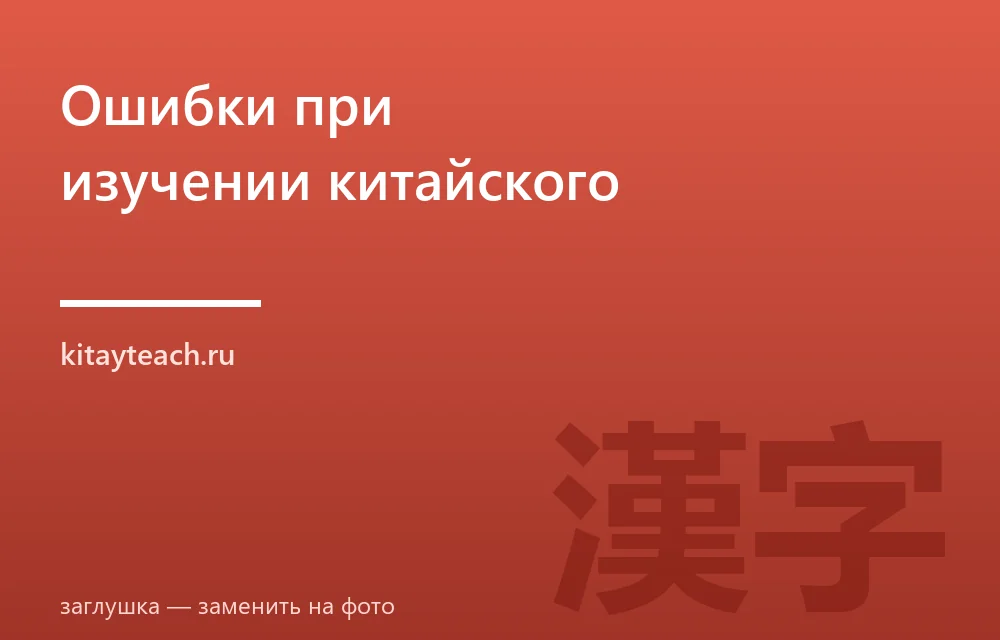 Частые ошибки при изучении китайского языка: ТОП-10 и как их избежать